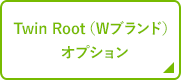 Twin Root（Wブランド）オプション